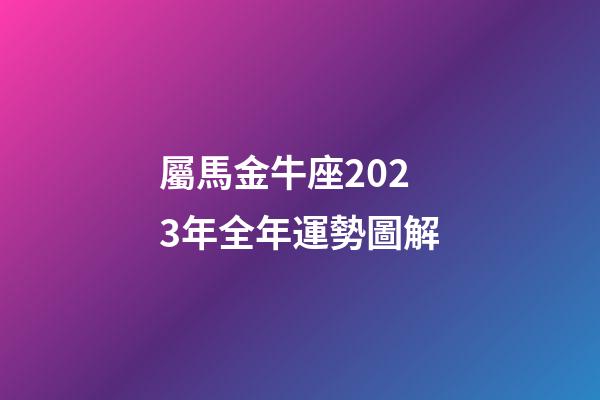 屬馬金牛座2023年全年運勢圖解-第1張-星座運勢-玄機派