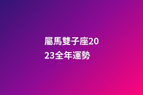 屬馬雙子座2023全年運勢-第1張-星座運勢-玄機派