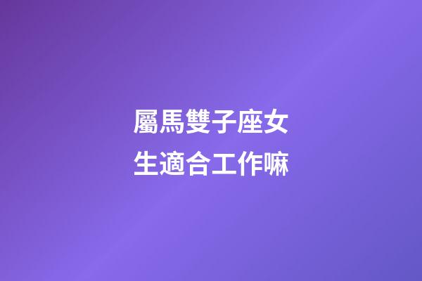屬馬雙子座女生適合工作嘛-第1張-星座運勢-玄機派