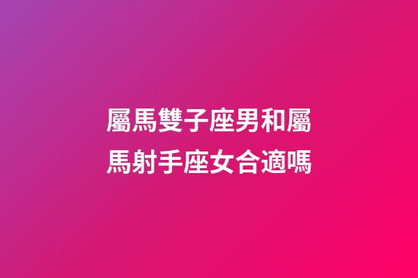 屬馬雙子座男和屬馬射手座女合適嗎-第1張-星座運(yùn)勢(shì)-玄機(jī)派