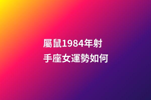 屬鼠1984年射手座女運勢如何-第1張-星座運勢-玄機派