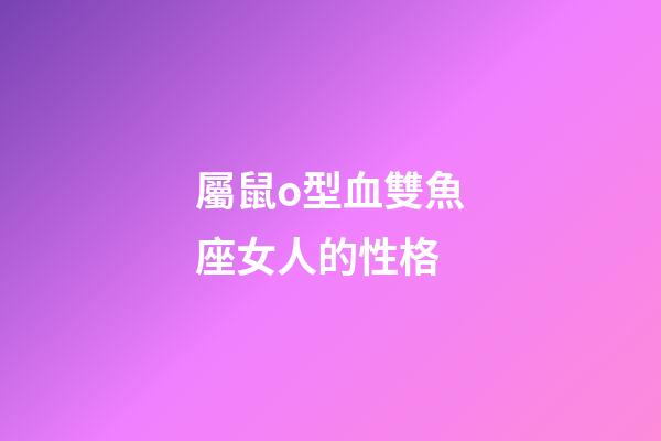 屬鼠o型血雙魚座女人的性格-第1張-星座運勢-玄機派