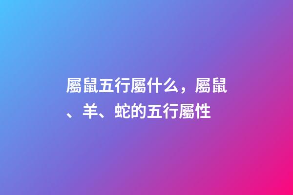屬鼠五行屬什么，屬鼠、羊、蛇的五行屬性