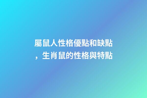 屬鼠人性格優點和缺點，生肖鼠的性格與特點-第1張-觀點-玄機派