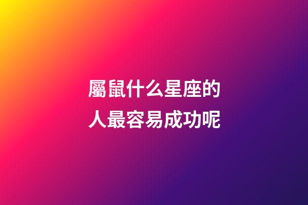 屬鼠什么星座的人最容易成功呢-第1張-星座運勢-玄機派