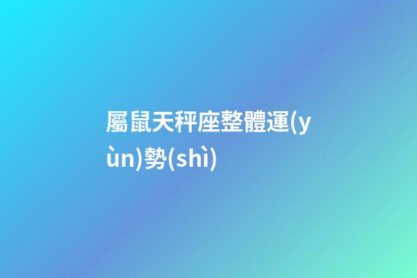 屬鼠天秤座整體運(yùn)勢(shì)-第1張-星座運(yùn)勢(shì)-玄機(jī)派