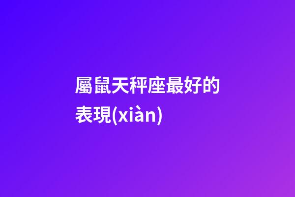屬鼠天秤座最好的表現(xiàn)-第1張-星座運勢-玄機派
