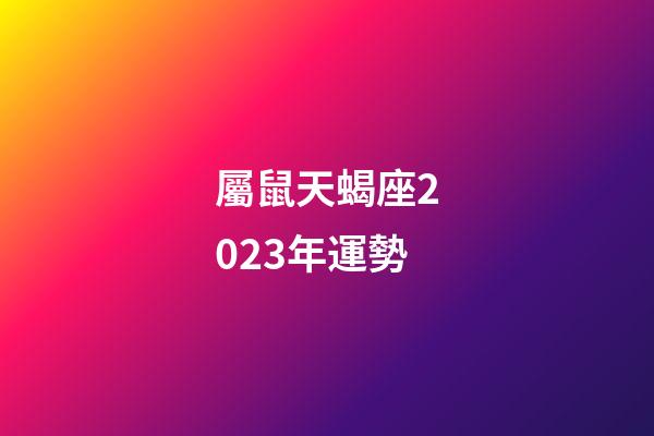 屬鼠天蝎座2023年運勢-第1張-星座運勢-玄機派