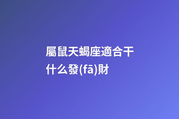 屬鼠天蝎座適合干什么發(fā)財-第1張-星座運勢-玄機派
