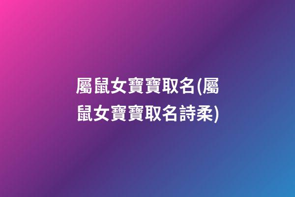 屬鼠女寶寶取名(屬鼠女寶寶取名詩柔)