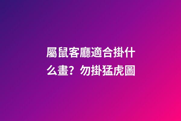 屬鼠客廳適合掛什么畫？勿掛猛虎圖