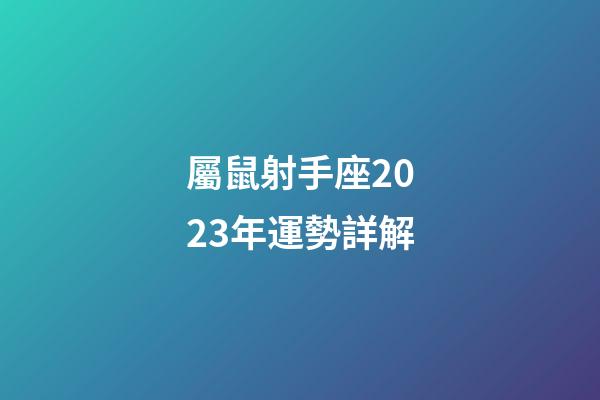 屬鼠射手座2023年運勢詳解-第1張-星座運勢-玄機派