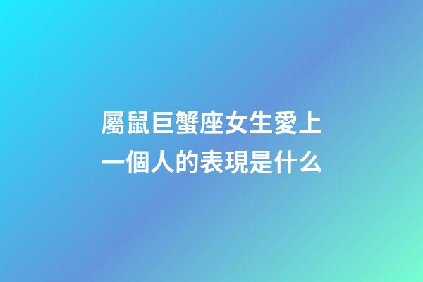 屬鼠巨蟹座女生愛上一個人的表現是什么-第1張-星座運勢-玄機派
