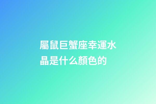 屬鼠巨蟹座幸運水晶是什么顏色的-第1張-星座運勢-玄機派
