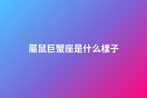 屬鼠巨蟹座是什么樣子-第1張-星座運勢-玄機派