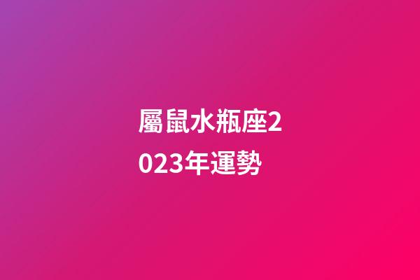屬鼠水瓶座2023年運勢-第1張-星座運勢-玄機派