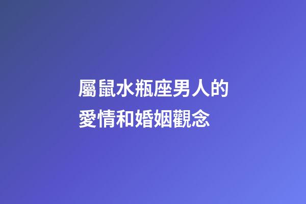 屬鼠水瓶座男人的愛情和婚姻觀念-第1張-星座運勢-玄機派