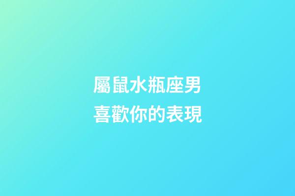 屬鼠水瓶座男喜歡你的表現-第1張-星座運勢-玄機派