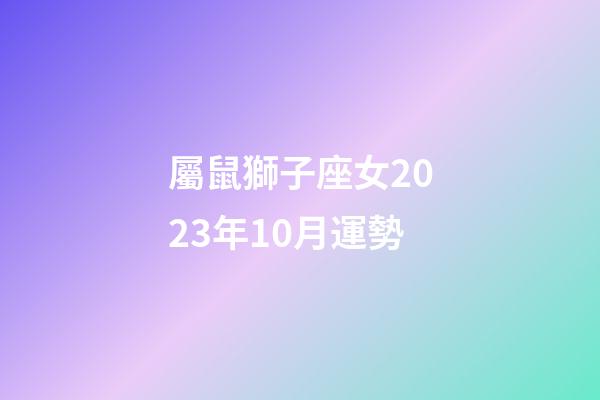 屬鼠獅子座女2023年10月運勢-第1張-星座運勢-玄機派
