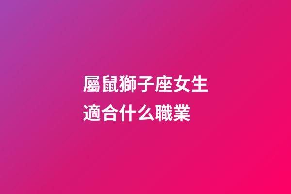 屬鼠獅子座女生適合什么職業-第1張-星座運勢-玄機派