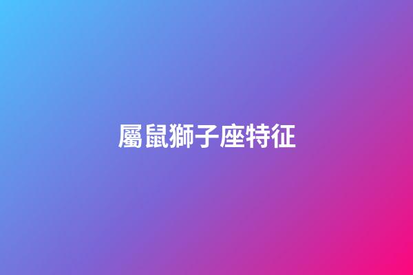 屬鼠獅子座特征-第1張-星座運勢-玄機派
