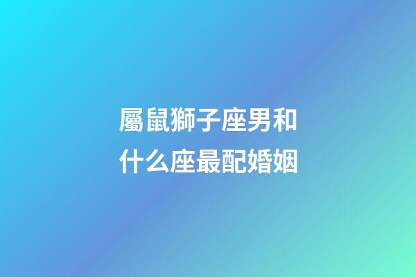 屬鼠獅子座男和什么座最配婚姻-第1張-星座運勢-玄機派