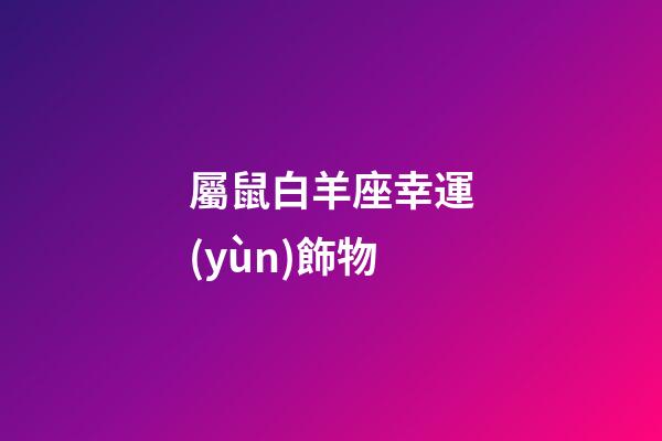 屬鼠白羊座幸運(yùn)飾物-第1張-星座運(yùn)勢(shì)-玄機(jī)派
