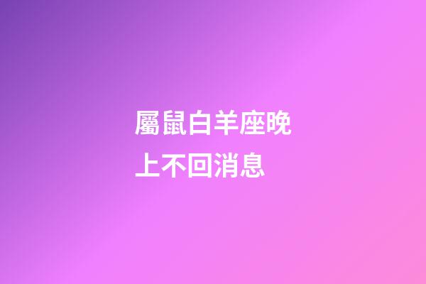 屬鼠白羊座晚上不回消息-第1張-星座運勢-玄機派