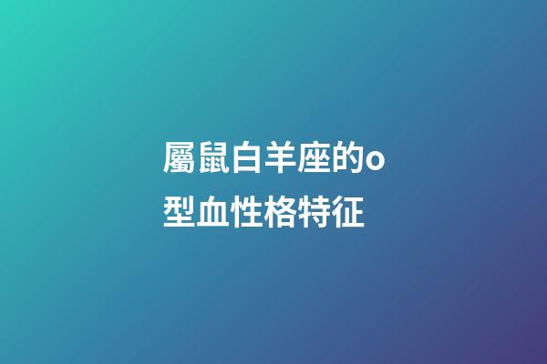 屬鼠白羊座的o型血性格特征-第1張-星座運勢-玄機派