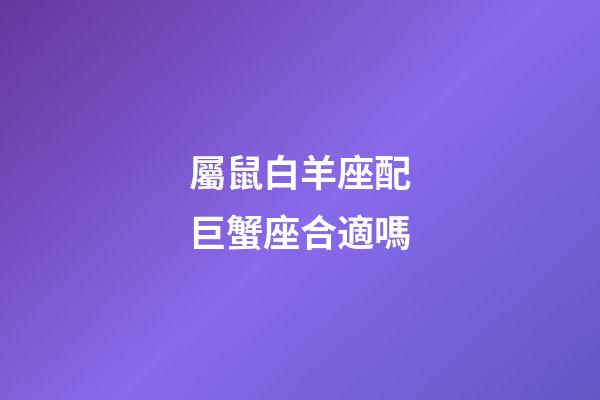 屬鼠白羊座配巨蟹座合適嗎-第1張-星座運勢-玄機派