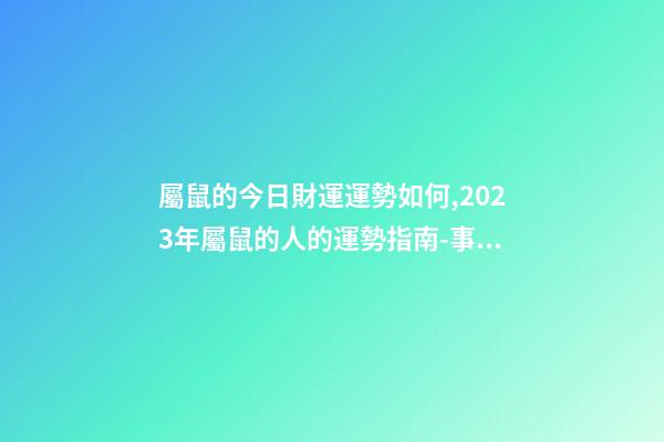 屬鼠的今日財運運勢如何,2023年屬鼠的人的運勢指南-事業有成-第1張-觀點-玄機派