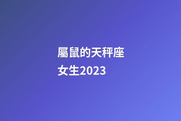 屬鼠的天秤座女生2023-第1張-星座運勢-玄機派
