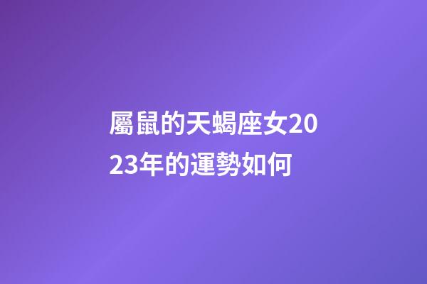屬鼠的天蝎座女2023年的運勢如何-第1張-星座運勢-玄機派