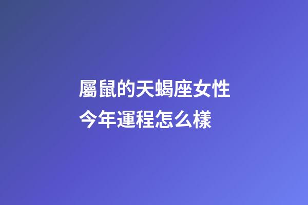 屬鼠的天蝎座女性今年運程怎么樣-第1張-星座運勢-玄機派