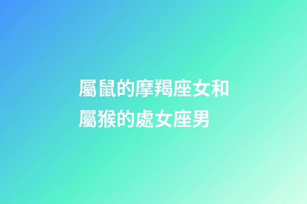 屬鼠的摩羯座女和屬猴的處女座男-第1張-星座運勢-玄機派