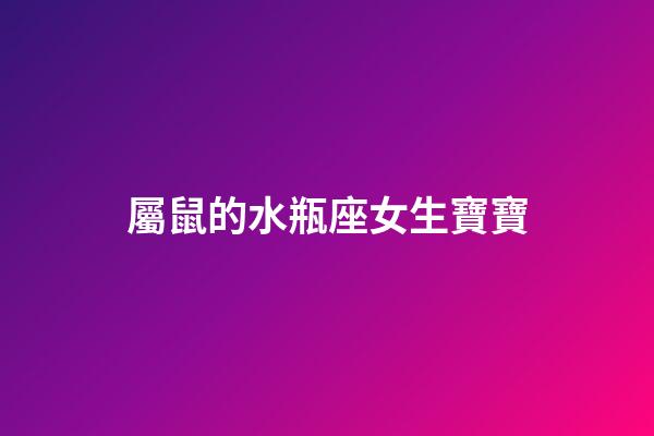 屬鼠的水瓶座女生寶寶-第1張-星座運勢-玄機派