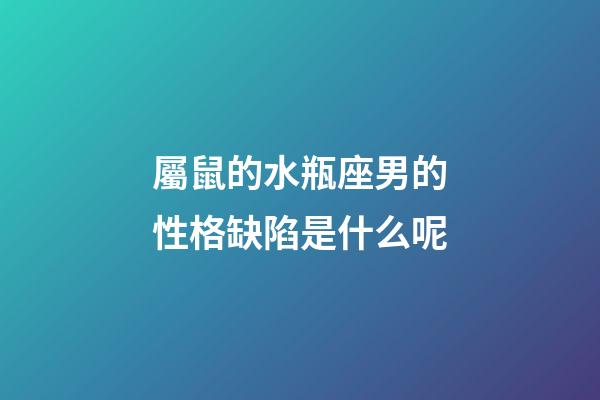 屬鼠的水瓶座男的性格缺陷是什么呢-第1張-星座運(yùn)勢(shì)-玄機(jī)派