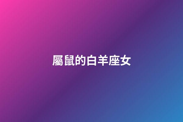 屬鼠的白羊座女-第1張-星座運勢-玄機派