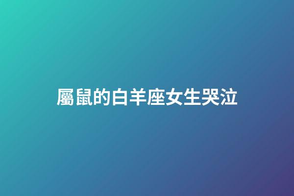 屬鼠的白羊座女生哭泣-第1張-星座運勢-玄機派