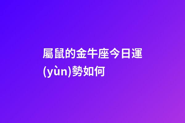 屬鼠的金牛座今日運(yùn)勢如何-第1張-星座運(yùn)勢-玄機(jī)派