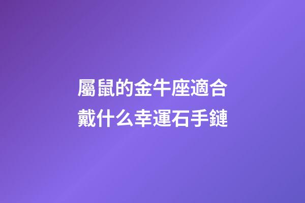 屬鼠的金牛座適合戴什么幸運石手鏈-第1張-星座運勢-玄機派