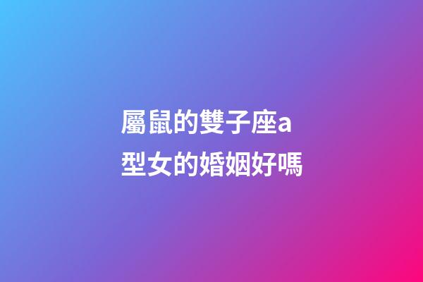 屬鼠的雙子座a型女的婚姻好嗎-第1張-星座運勢-玄機派