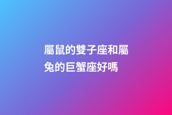屬鼠的雙子座和屬兔的巨蟹座好嗎-第1張-星座運勢-玄機派