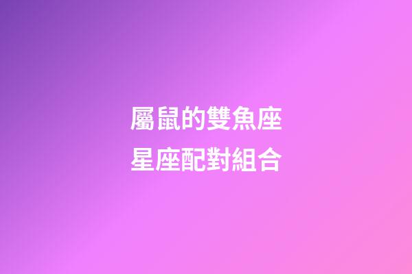 屬鼠的雙魚座星座配對組合-第1張-星座運勢-玄機派