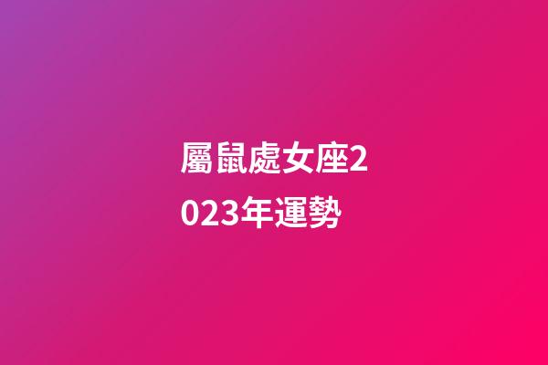 屬鼠處女座2023年運勢-第1張-星座運勢-玄機派