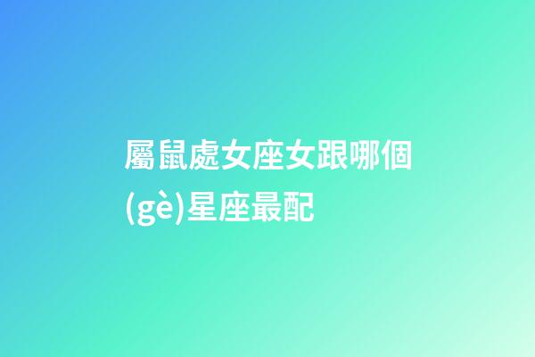 屬鼠處女座女跟哪個(gè)星座最配-第1張-星座運(yùn)勢(shì)-玄機(jī)派