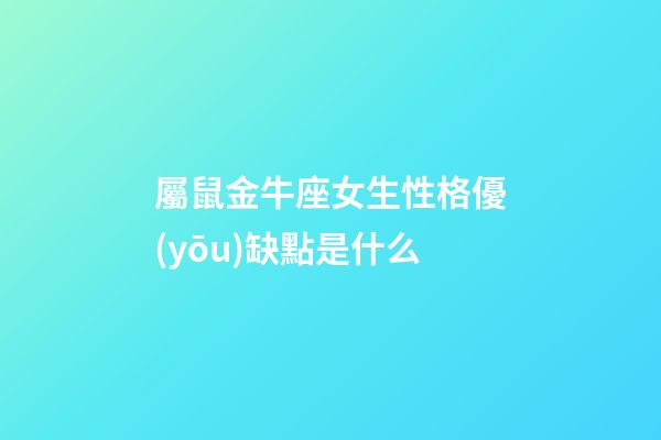 屬鼠金牛座女生性格優(yōu)缺點是什么