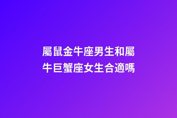 屬鼠金牛座男生和屬牛巨蟹座女生合適嗎-第1張-星座運勢-玄機派