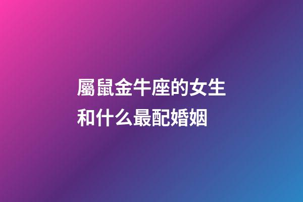 屬鼠金牛座的女生和什么最配婚姻-第1張-星座運勢-玄機派