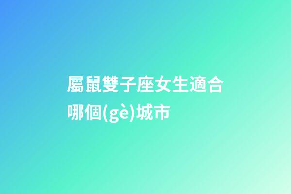 屬鼠雙子座女生適合哪個(gè)城市